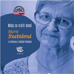 Neboj se vrátit domů. Marie Svatošová v rozhovoru s Alešem Palánem